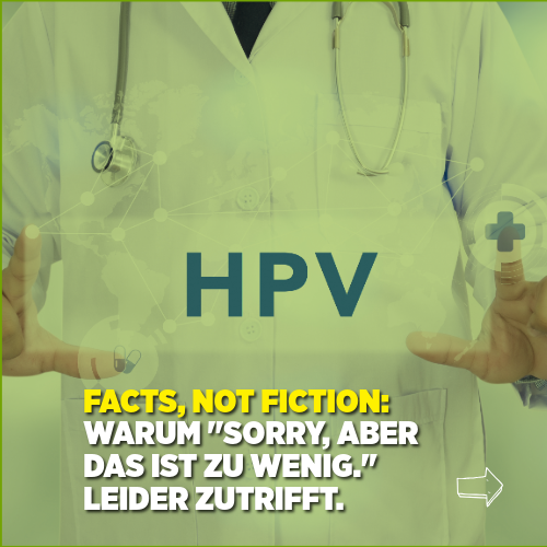 Ein Arzt oder eine Ärztin in weißem Kittel steht im Hintergrund, auf der Brust steht in großen Buchstaben „HPV“. Im Vordergrund ist der Text eingeblendet: „FACTS, NOT FICTION: Warum 'Sorry, aber das ist zu wenig.' leider zutrifft.“ Der Hintergrund ist in einem grünlich-gelben Farbton gehalten, am rechten unteren Rand befindet sich ein weißer Pfeil nach rechts.